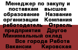 Менеджер по закупу и поставкам – высшее образование › Название организации ­ Компания-работодатель › Отрасль предприятия ­ Другое › Минимальный оклад ­ 25 000 - Все города Работа » Вакансии   . Кировская обл.,Захарищево п.